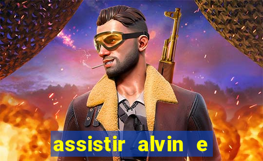 assistir alvin e os esquilos